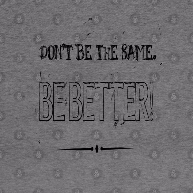 Dont Be The Same Be Better Life Advice Quote 2 by taiche